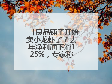 良品铺子开始卖小龙虾了?去年净利润下滑125%,专家称转型极为关键