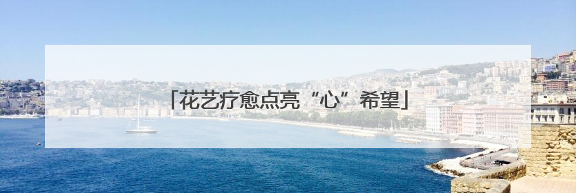 花艺疗愈点亮“心”希望