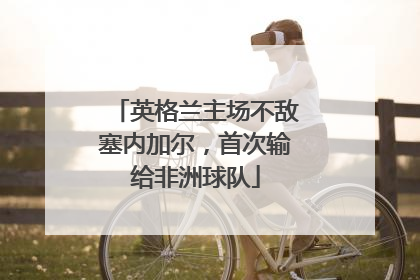 英格兰主场不敌塞内加尔，首次输给非洲球队