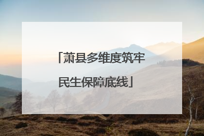 萧县多维度筑牢民生保障底线