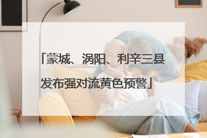 蒙城、涡阳、利辛三县发布强对流黄色预警