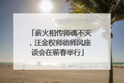 薪火相传师魂不灭，汪金权师德师风座谈会在蕲春举行