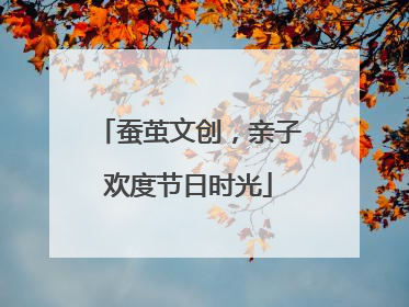 蚕茧文创，亲子欢度节日时光