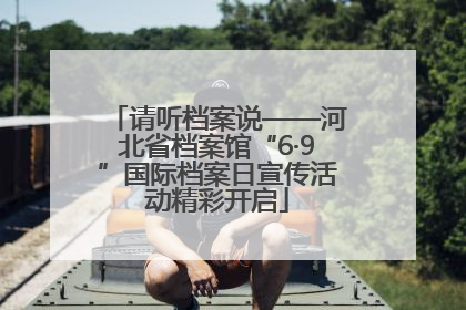 请听档案说——河北省档案馆“6·9”国际档案日宣传活动精彩开启
