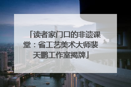 读者家门口的非遗课堂：省工艺美术大师裴天鹏工作室揭牌