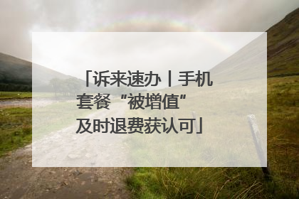 诉来速办丨手机套餐“被增值” 及时退费获认可