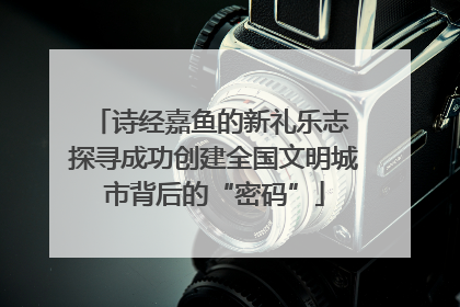 诗经嘉鱼的新礼乐志 探寻成功创建全国文明城市背后的“密码”
