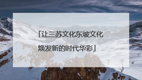 让三苏文化东坡文化焕发新的时代华彩