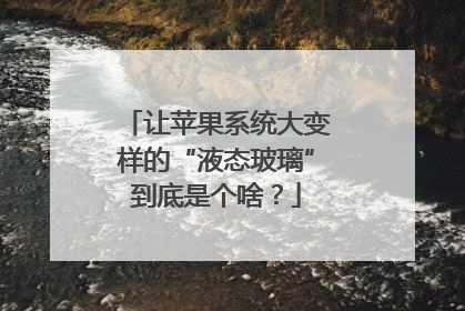 让苹果系统大变样的“液态玻璃”到底是个啥？