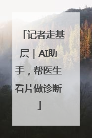 记者走基层｜AI助手，帮医生看片做诊断