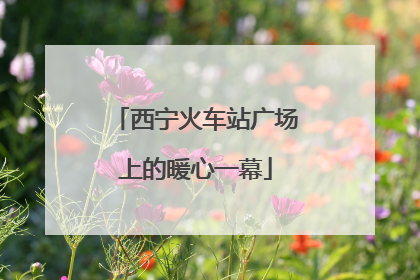 西宁火车站广场上的暖心一幕