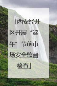 西安经开区开展“端午”节前市场安全监督检查