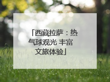 西藏拉萨：热气球观光 丰富文旅体验