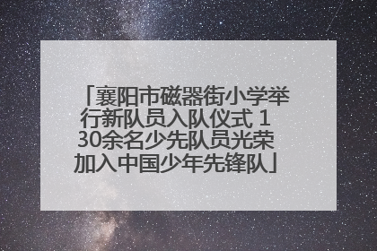 襄阳市磁器街小学举行新队员入队仪式 130余名少先队员光荣加入中国少年先锋队