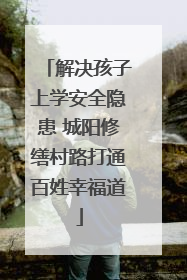 解决孩子上学安全隐患 城阳修缮村路打通百姓幸福道