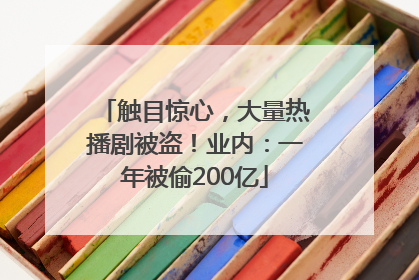 触目惊心，大量热播剧被盗！业内：一年被偷200亿