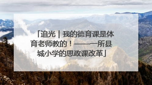 追光｜我的德育课是体育老师教的！——一所县城小学的思政课改革