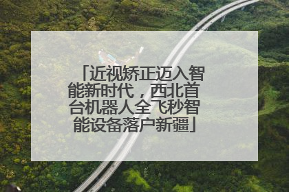 近视矫正迈入智能新时代，西北首台机器人全飞秒智能设备落户新疆