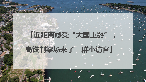 近距离感受“大国重器”，高铁制梁场来了一群小访客