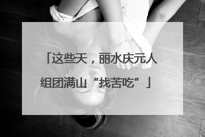 这些天，丽水庆元人组团满山“找苦吃”