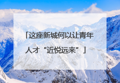 这座新城何以让青年人才“近悦远来”