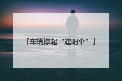 车辆撑起“遮阳伞”
