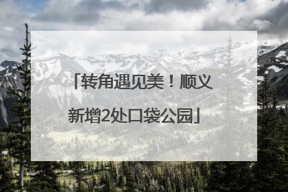 转角遇见美！顺义新增2处口袋公园