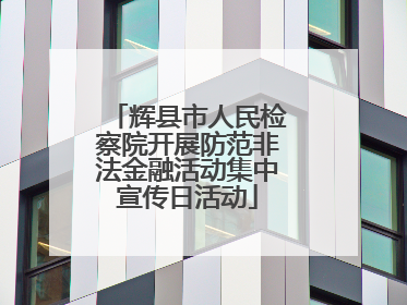 辉县市人民检察院开展防范非法金融活动集中宣传日活动