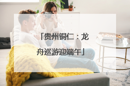 贵州铜仁：龙舟巡游迎端午