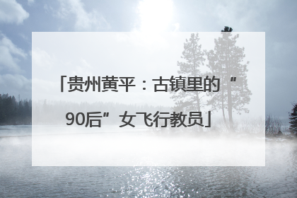 贵州黄平：古镇里的“90后”女飞行教员