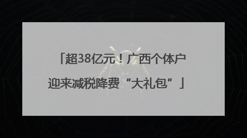 超38亿元！广西个体户迎来减税降费“大礼包”
