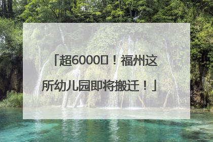 超6000㎡！福州这所幼儿园即将搬迁！