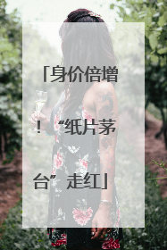 身价倍增！“纸片茅台”走红