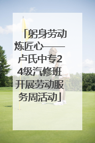 躬身劳动炼匠心——卢氏中专24级汽修班开展劳动服务周活动
