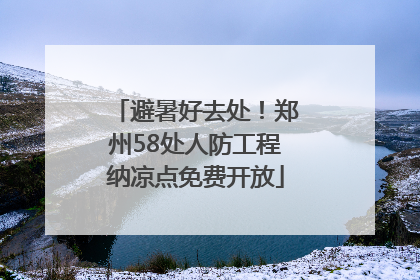 避暑好去处！郑州58处人防工程纳凉点免费开放