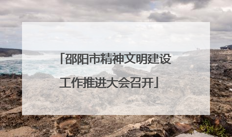 邵阳市精神文明建设工作推进大会召开