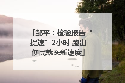 邹平：检验报告“提速”2小时 跑出便民就医新速度