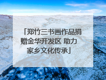 郑竹三书画作品捐赠金华开发区 助力家乡文化传承