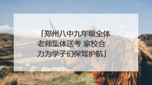 郑州八中九年级全体老师集体送考 家校合力为学子们保驾护航