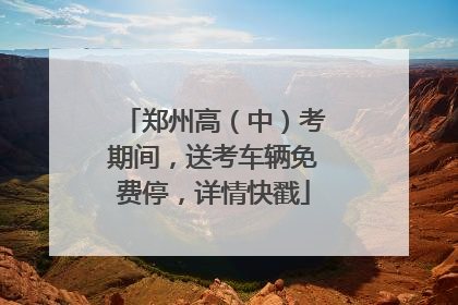 郑州高（中）考期间，送考车辆免费停，详情快戳