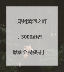 郑州黄河之畔，3000跑者燃动全民健身