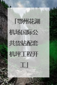 鄂州花湖机场国际公共货站配套机坪工程开工