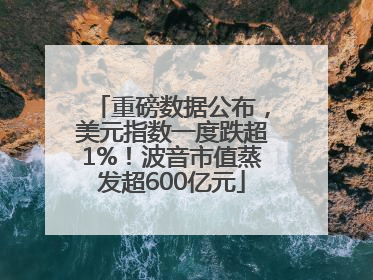 重磅数据公布，美元指数一度跌超1%！波音市值蒸发超600亿元