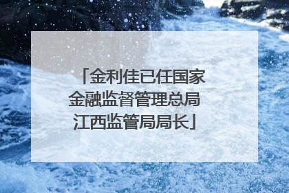 金利佳已任国家金融监督管理总局江西监管局局长