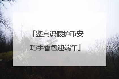 鉴真识假护币安 巧手香包迎端午
