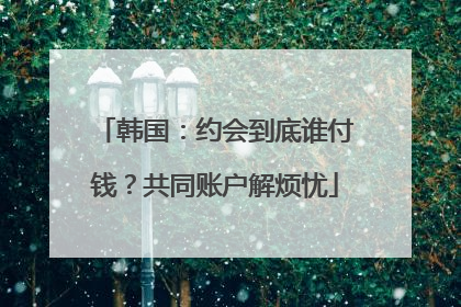 韩国：约会到底谁付钱？共同账户解烦忧