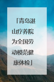 青岛湛山疗养院为全国劳动模范健康体检