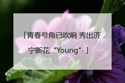 青春号角已吹响 秀出济宁新花“Young”