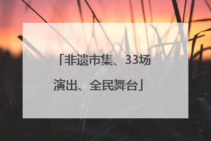 非遗市集、33场演出、全民舞台