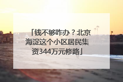 钱不够咋办？北京海淀这个小区居民集资344万元修路